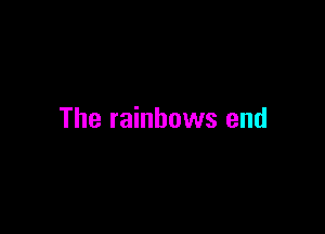 The rainbows end
