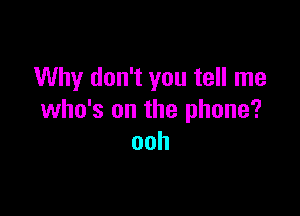 Why don't you tell me

who's on the phone?
ooh