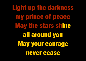 Light up the darkness
my prince of peace
May the stars shine

all around you
May your courage
neuercease