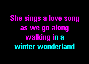 She sings a love song
as we go along

walking in a
winter wonderland