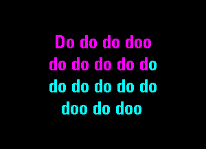 Do do do doo
do do do do do

do do do do do
doo do doo