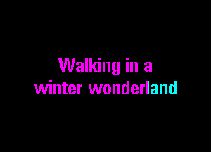 Walking in a

winter wonderland
