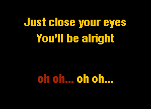 Just close your eyes
Yoqu be alright

oh oh... oh oh...