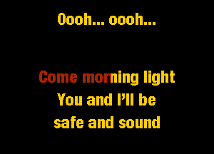 Oooh.oooh.

Come moming light
Youanlelbe
safe and sound