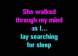 She walked
through my mind

as I...
lay searching
for sleep