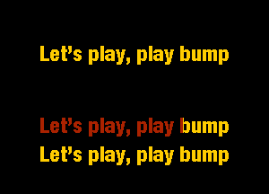 Let's play, play bump

LePs play, play bump
LePs play, play bump