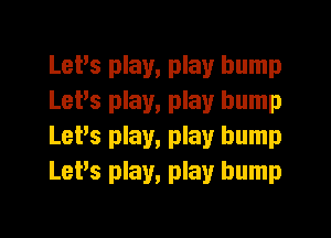 Levs play, play bump
LePs play, play bump
LePs play, play bump
LePs play, play bump
