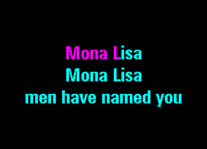 Mona Lisa

Mona Lisa
men have named you