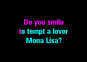 Do you smile

to tempt a lover
Mona Lisa?
