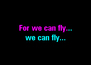 For we can fly...

we can fly...