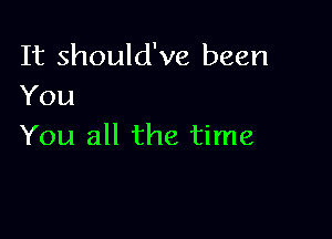 It should've been
You

You all the time