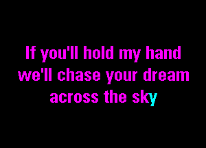 If you'll hold my hand

we'll chase your dream
across the sky