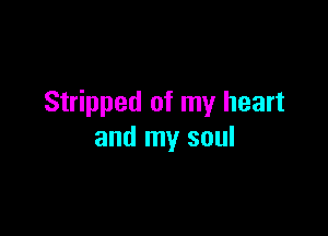 Stripped of my heart

and my soul