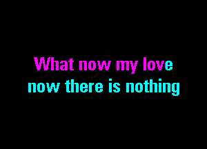 What now my love

new there is nothing