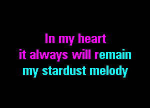 In my heart

it always will remain
my stardust melodyr