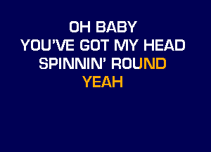 IMiBABY
YOU'VE GOT MY HEAD
SPINNIN' ROUND

YEAH