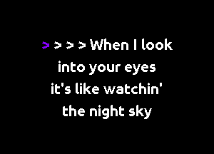 a- )- When I look
into your eyes

it's like watchin'
the night sky
