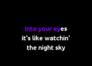 into your eyes

it's like watchin'
the night sky