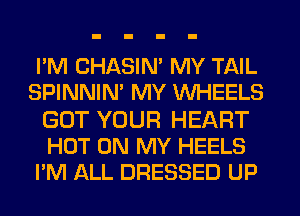 PM CHASIN' MY TAIL
SPINNIN' MY WHEELS
GOT YOUR HEART
HOT ON MY HEELS
PM ALL DRESSED UP