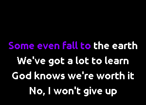Some even Fall to the earth
We've got a lot to learn
God knows we're worth it
No, I won't give up