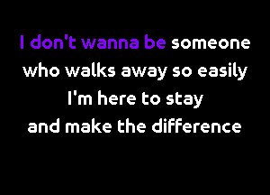 I don't wanna be someone
who walks away so easily
I'm here to stay
and make the difference