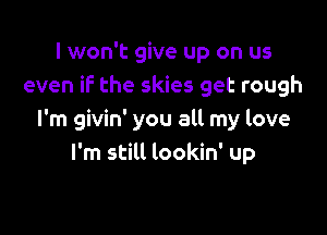 I won't give up on us
even iF the skies get rough

I'm givin' you all my love
I'm still lookin' up