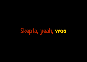 Skepta, yeah, woo