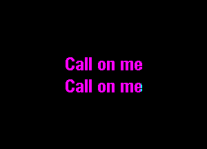Call on me

Call on me