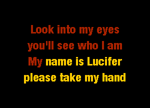 Look into my eyes
you'll see who I am

My name is Lucifer
please take my hand