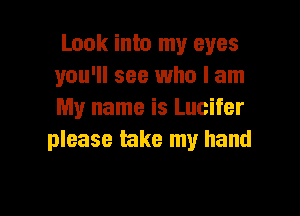 Look into my eyes
you'll see who I am

My name is Lucifer
please take my hand