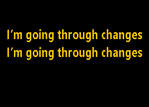 I'm going through changes
I'm going through changes