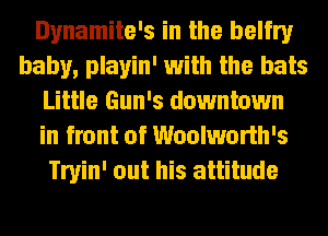 Dynamite's in the belfry
baby, playin' with the hats
Little Gun's downtown
in front of Woolworth's
Tryin' out his attitude