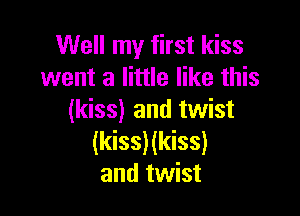 Well my first kiss
went a little like this

(kiss) and twist
(kiss)(kiss)
and twist