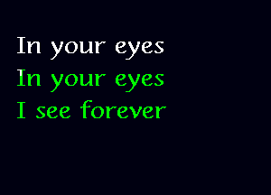 In your eyes
In your eyes

I see forever