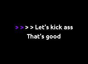 a- z- Let's kick ass

That's good