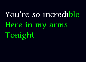 You're so incredible
Here in my arms

Tonight