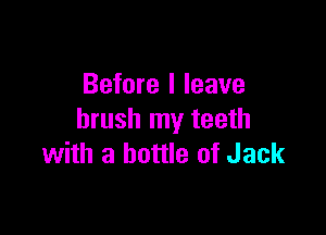 Before I leave

brush my teeth
with a bottle of Jack
