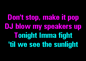 Don't stop, make it pop
DJ blow my speakers up
Tonight lmma fight
'til we see the sunlight