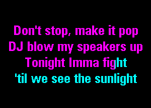 Don't stop, make it pop
DJ blow my speakers up
Tonight lmma fight
'til we see the sunlight