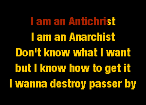 I am an Antichrist
I am an Anarchist
Don't know what I want
but I know how to get it
I wanna destroy passer by