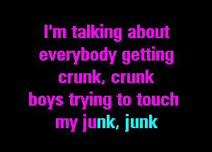 I'm talking about
everybody getting

crunk, crunk
boys trying to touch
my junk, junk