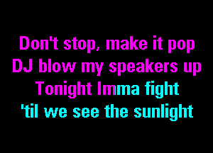 Don't stop, make it pop
DJ blow my speakers up
Tonight lmma fight
'til we see the sunlight