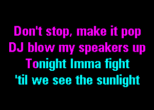 Don't stop, make it pop
DJ blow my speakers up
Tonight lmma fight
'til we see the sunlight