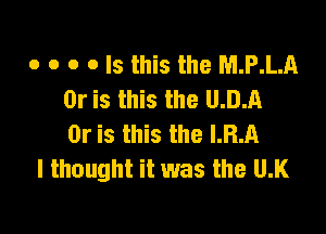 o o o o Is this the M.P.L.A
Or is this the U.D.A

Or is this the LRA
I thought it was the Mt