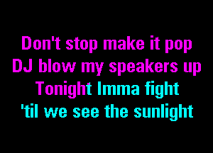 Don't stop make it pop
DJ blow my speakers up
Tonight lmma fight
'til we see the sunlight