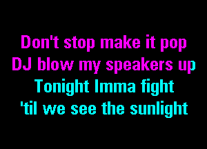 Don't stop make it pop
DJ blow my speakers up
Tonight lmma fight
'til we see the sunlight