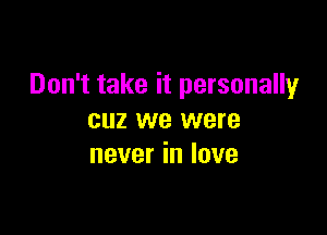 Don't take it personally

cuz we were
never in love