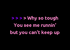 2- Why so tough

You see me runnin'
but you can't keep up