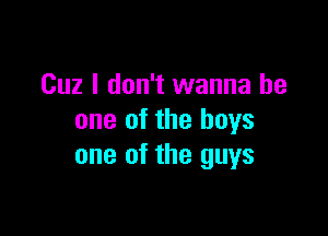 Cuz I don't wanna be

one of the boys
one of the guys
