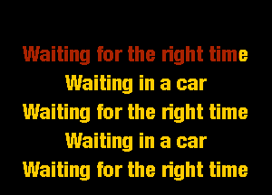 Waiting for the right time
Waiting in a car
Waiting for the right time
Waiting in a car
Waiting for the right time